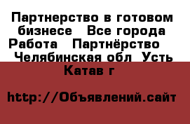 Партнерство в готовом бизнесе - Все города Работа » Партнёрство   . Челябинская обл.,Усть-Катав г.